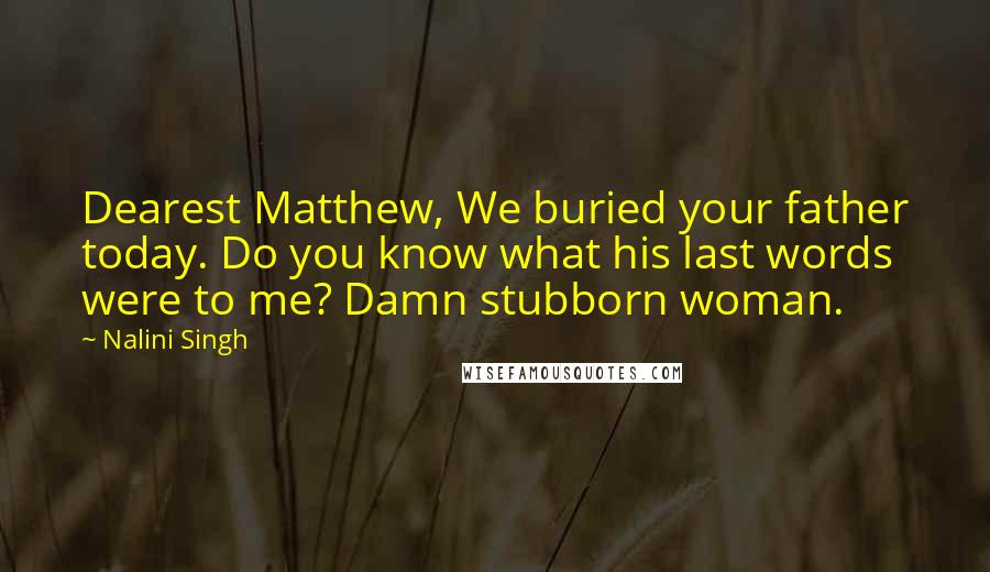 Nalini Singh Quotes: Dearest Matthew, We buried your father today. Do you know what his last words were to me? Damn stubborn woman.