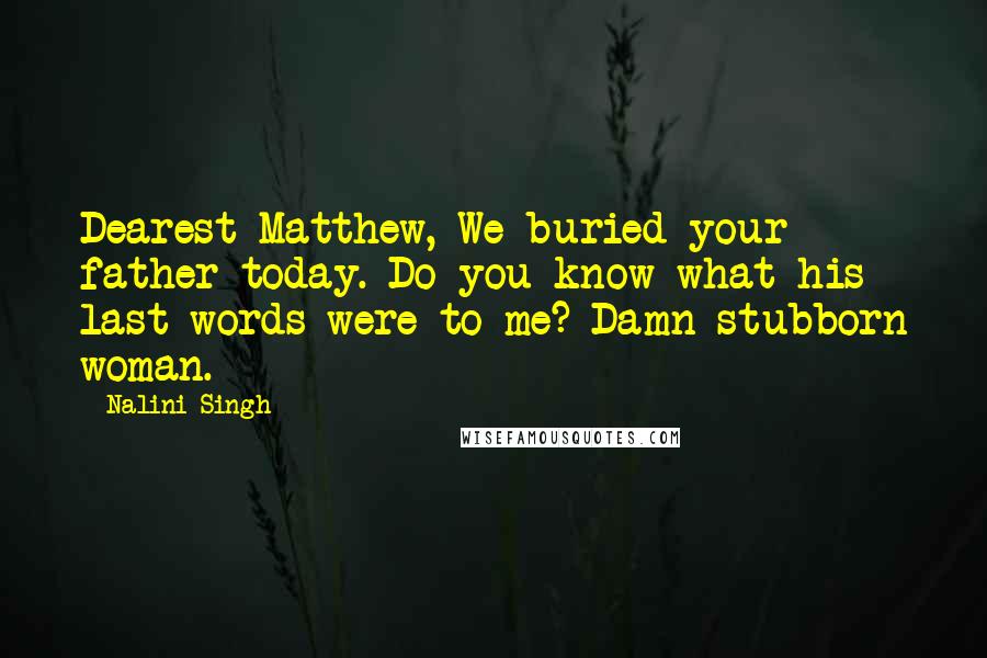 Nalini Singh Quotes: Dearest Matthew, We buried your father today. Do you know what his last words were to me? Damn stubborn woman.