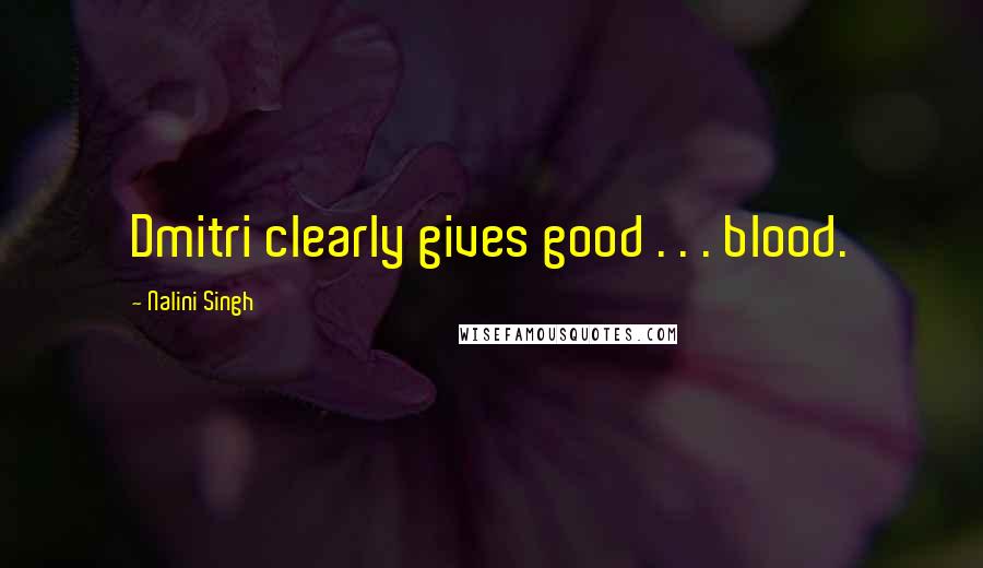 Nalini Singh Quotes: Dmitri clearly gives good . . . blood.