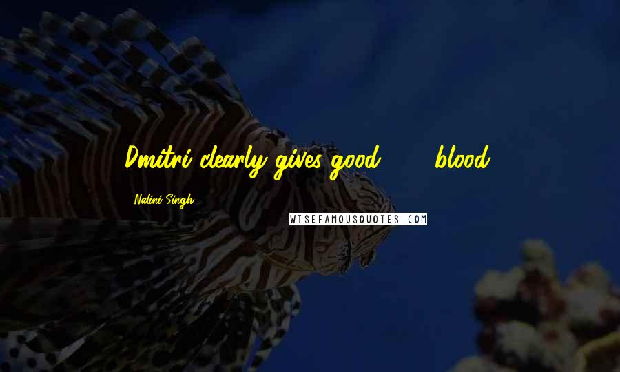 Nalini Singh Quotes: Dmitri clearly gives good . . . blood.