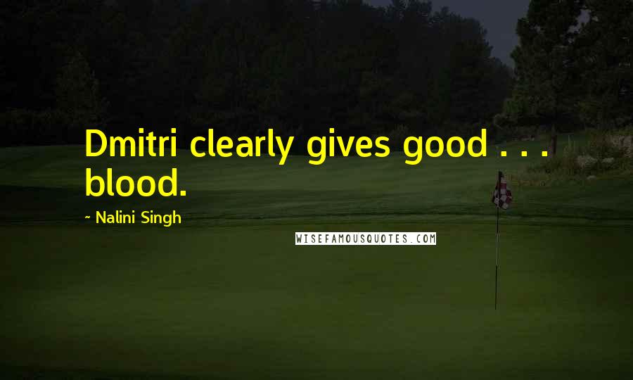 Nalini Singh Quotes: Dmitri clearly gives good . . . blood.