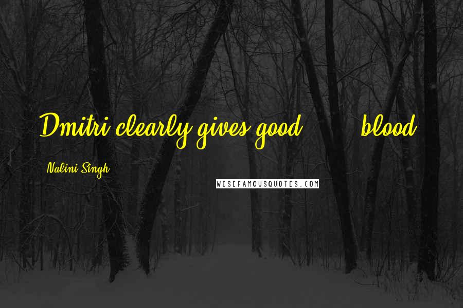 Nalini Singh Quotes: Dmitri clearly gives good . . . blood.