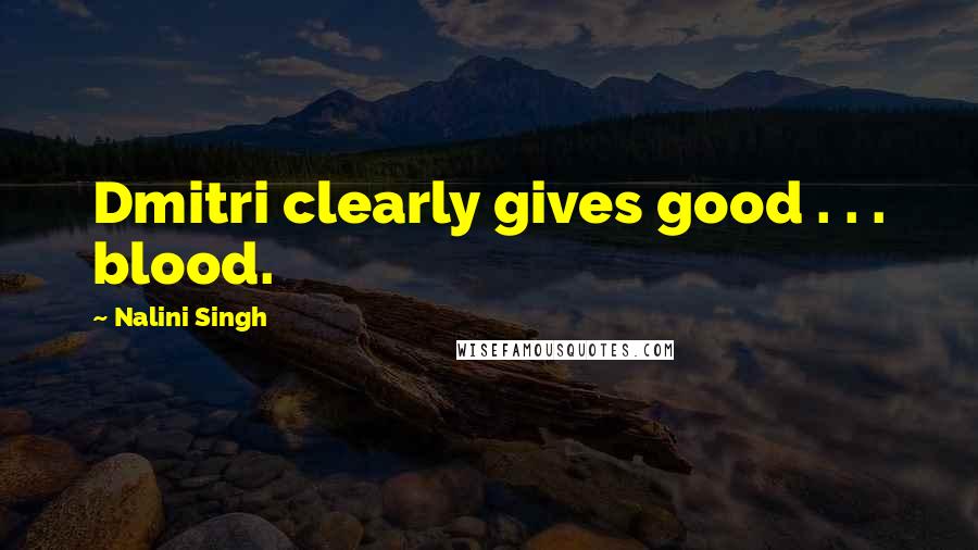 Nalini Singh Quotes: Dmitri clearly gives good . . . blood.