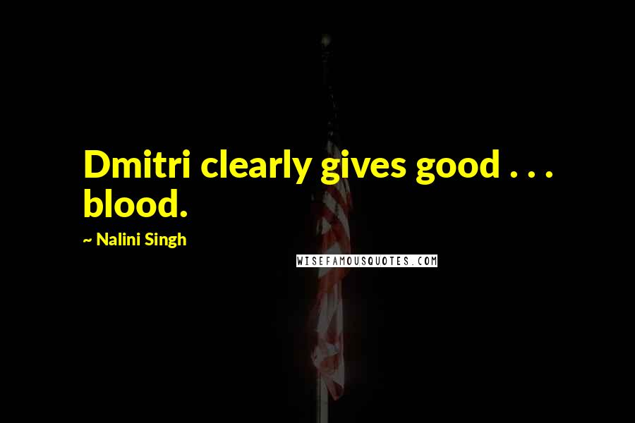 Nalini Singh Quotes: Dmitri clearly gives good . . . blood.