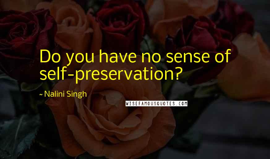 Nalini Singh Quotes: Do you have no sense of self-preservation?