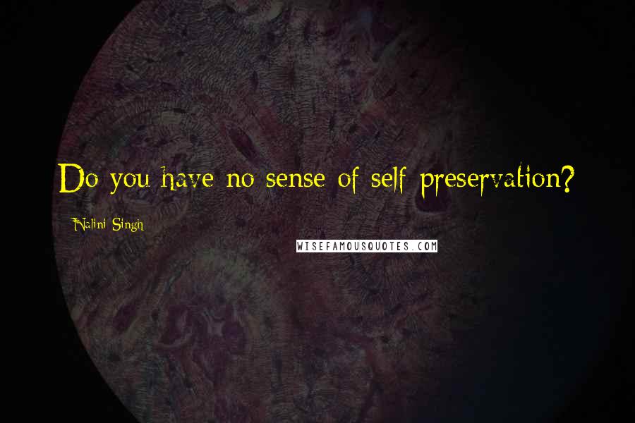 Nalini Singh Quotes: Do you have no sense of self-preservation?