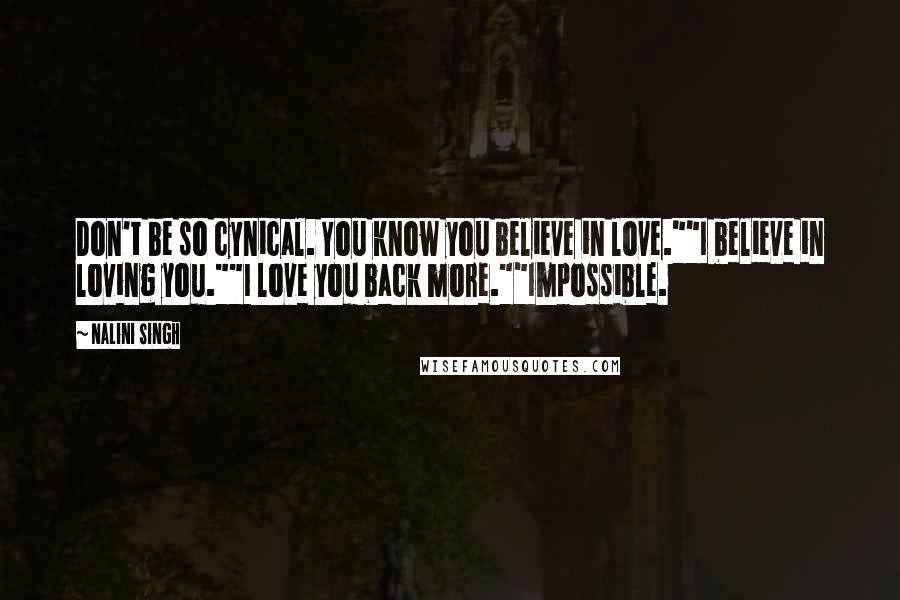 Nalini Singh Quotes: Don't be so cynical. You know you believe in love.""I believe in loving you.""I love you back more.""Impossible.