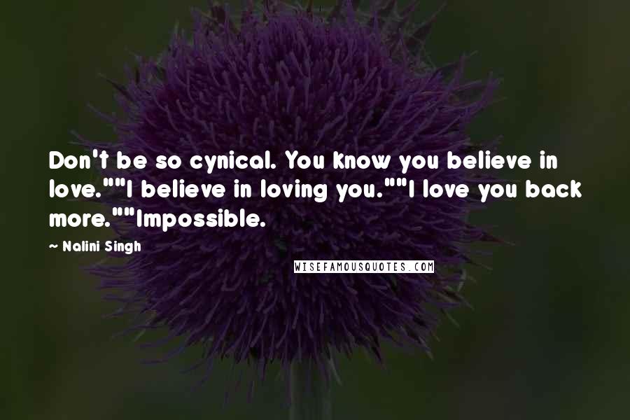 Nalini Singh Quotes: Don't be so cynical. You know you believe in love.""I believe in loving you.""I love you back more.""Impossible.