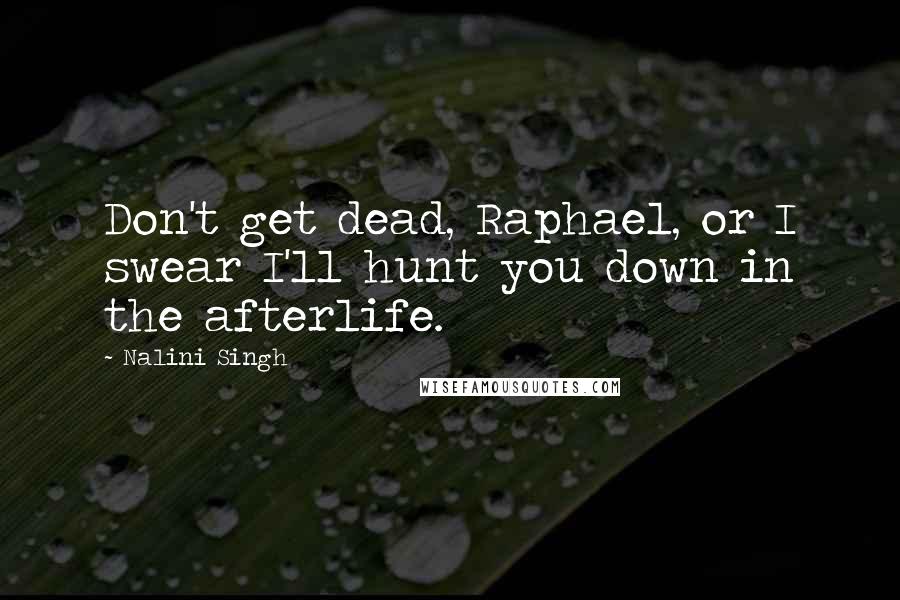 Nalini Singh Quotes: Don't get dead, Raphael, or I swear I'll hunt you down in the afterlife.