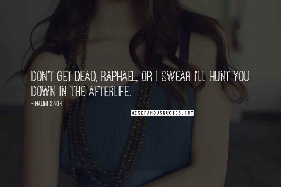 Nalini Singh Quotes: Don't get dead, Raphael, or I swear I'll hunt you down in the afterlife.