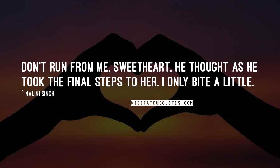 Nalini Singh Quotes: Don't run from me, sweetheart, he thought as he took the final steps to her. I only bite a little.