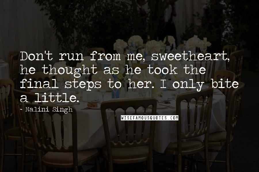 Nalini Singh Quotes: Don't run from me, sweetheart, he thought as he took the final steps to her. I only bite a little.