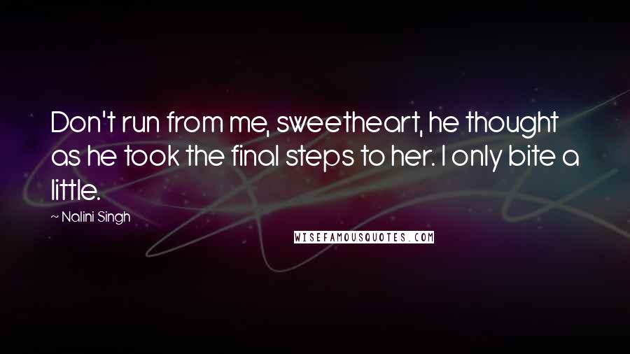 Nalini Singh Quotes: Don't run from me, sweetheart, he thought as he took the final steps to her. I only bite a little.
