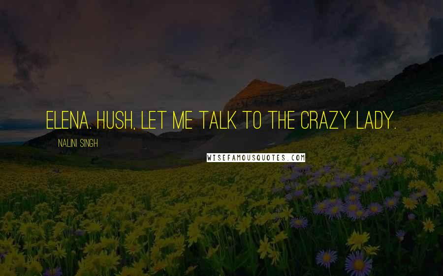 Nalini Singh Quotes: Elena. Hush, let me talk to the crazy lady.