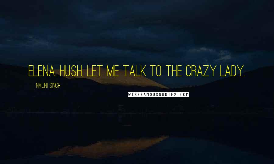 Nalini Singh Quotes: Elena. Hush, let me talk to the crazy lady.