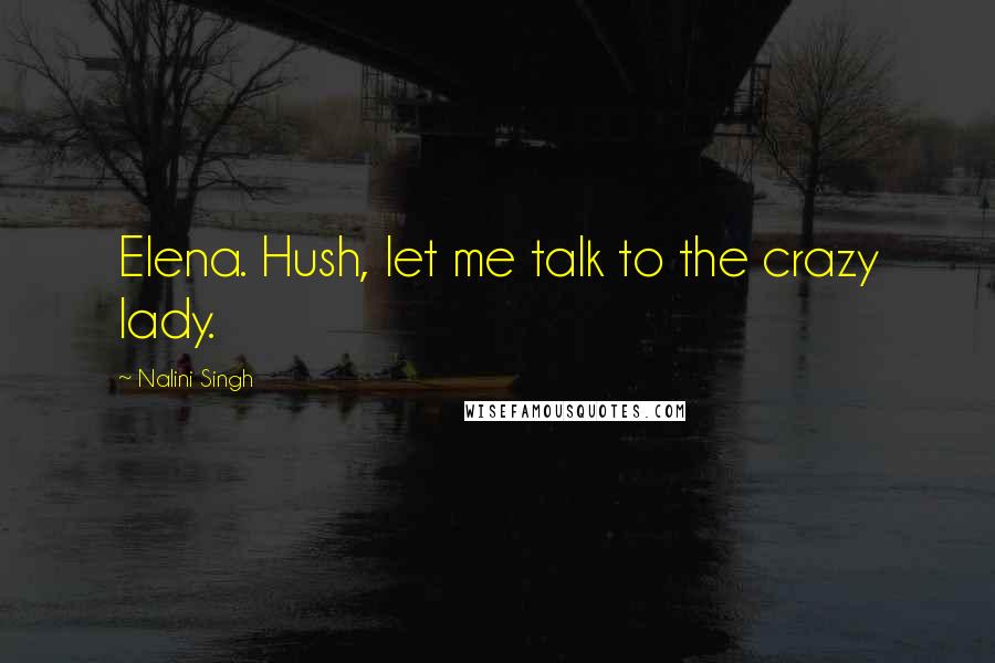 Nalini Singh Quotes: Elena. Hush, let me talk to the crazy lady.