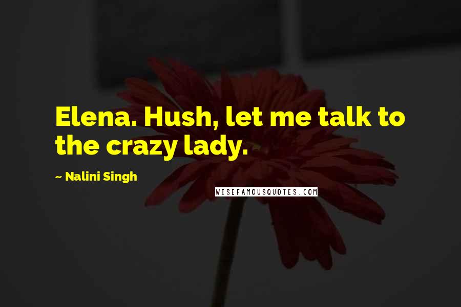 Nalini Singh Quotes: Elena. Hush, let me talk to the crazy lady.