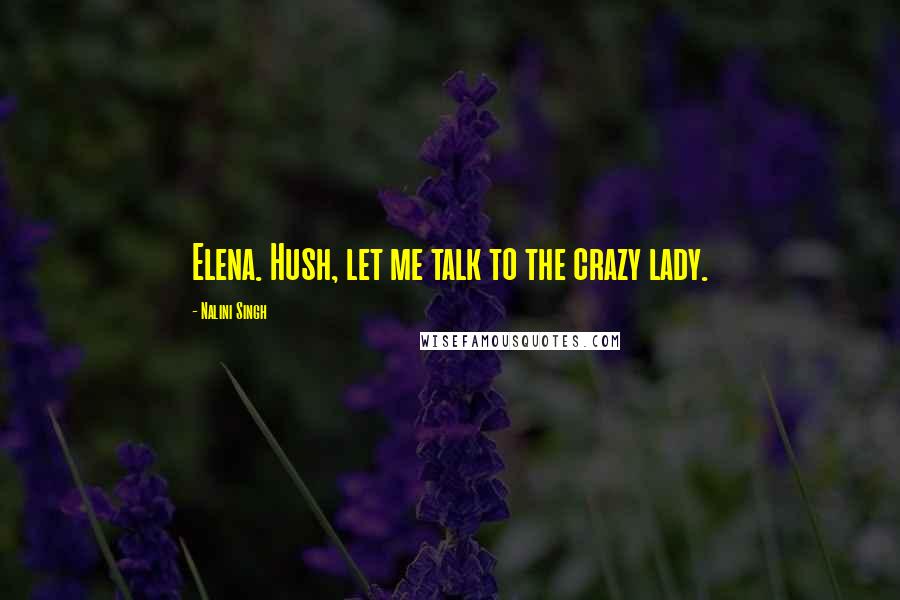 Nalini Singh Quotes: Elena. Hush, let me talk to the crazy lady.