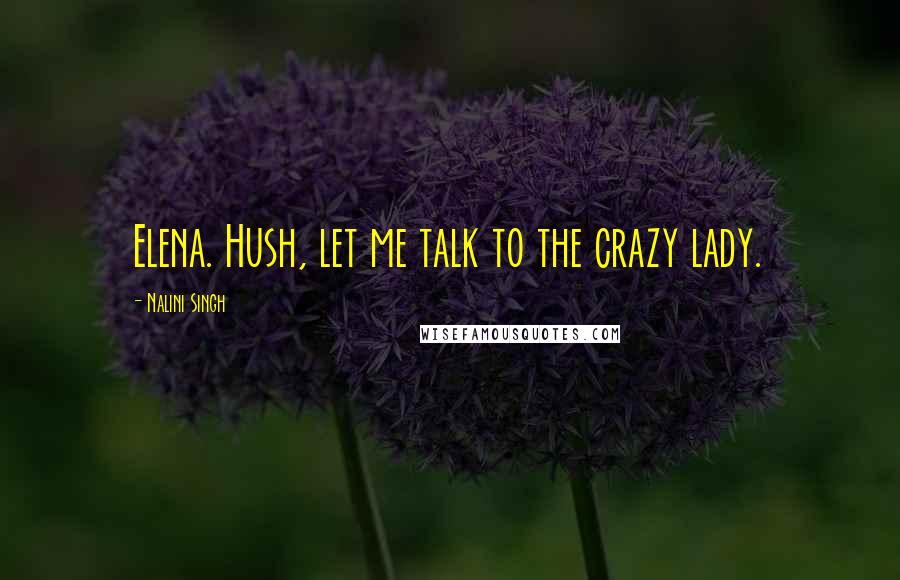 Nalini Singh Quotes: Elena. Hush, let me talk to the crazy lady.