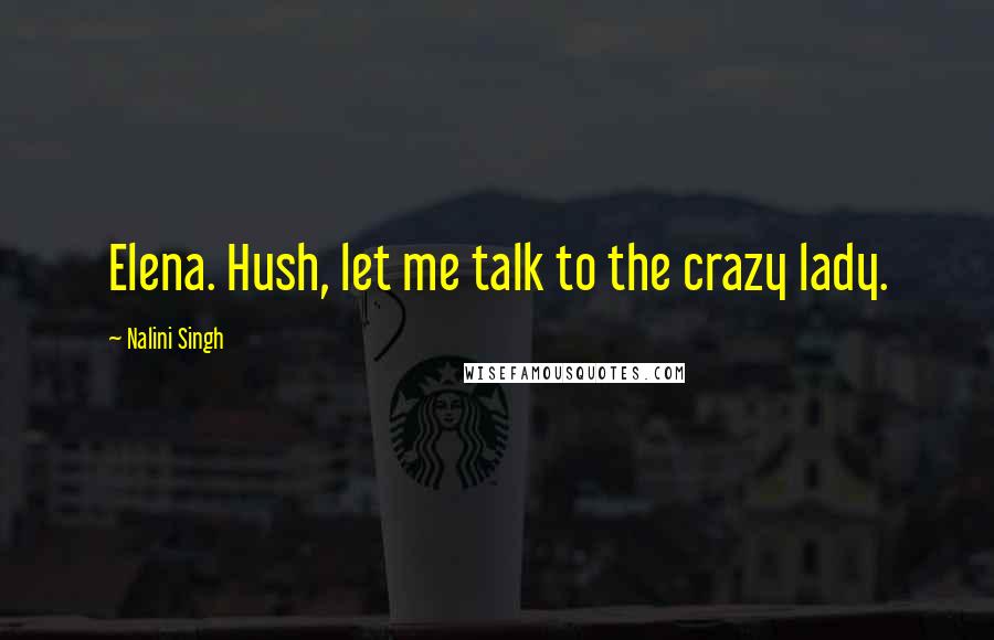 Nalini Singh Quotes: Elena. Hush, let me talk to the crazy lady.