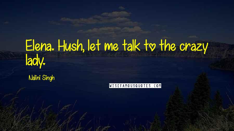 Nalini Singh Quotes: Elena. Hush, let me talk to the crazy lady.