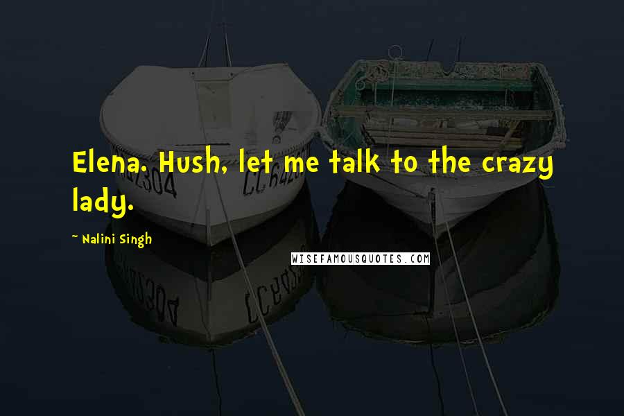 Nalini Singh Quotes: Elena. Hush, let me talk to the crazy lady.