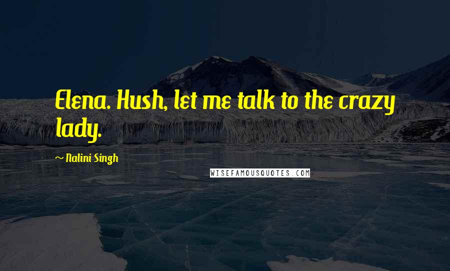 Nalini Singh Quotes: Elena. Hush, let me talk to the crazy lady.