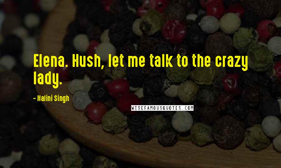 Nalini Singh Quotes: Elena. Hush, let me talk to the crazy lady.