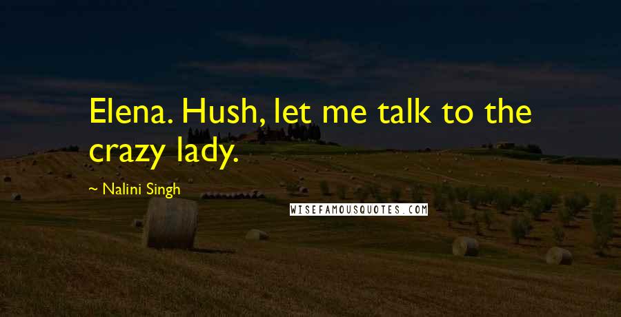 Nalini Singh Quotes: Elena. Hush, let me talk to the crazy lady.