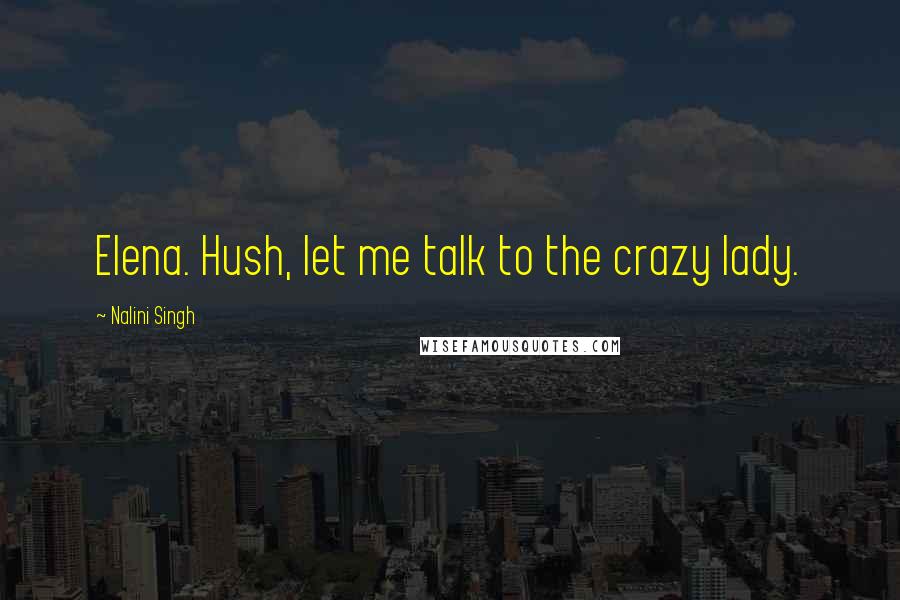 Nalini Singh Quotes: Elena. Hush, let me talk to the crazy lady.