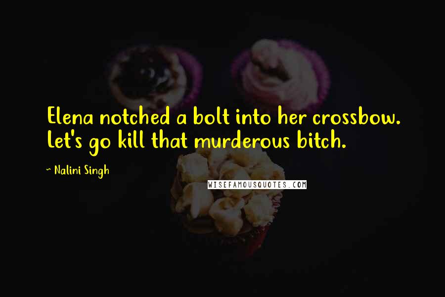 Nalini Singh Quotes: Elena notched a bolt into her crossbow. Let's go kill that murderous bitch.