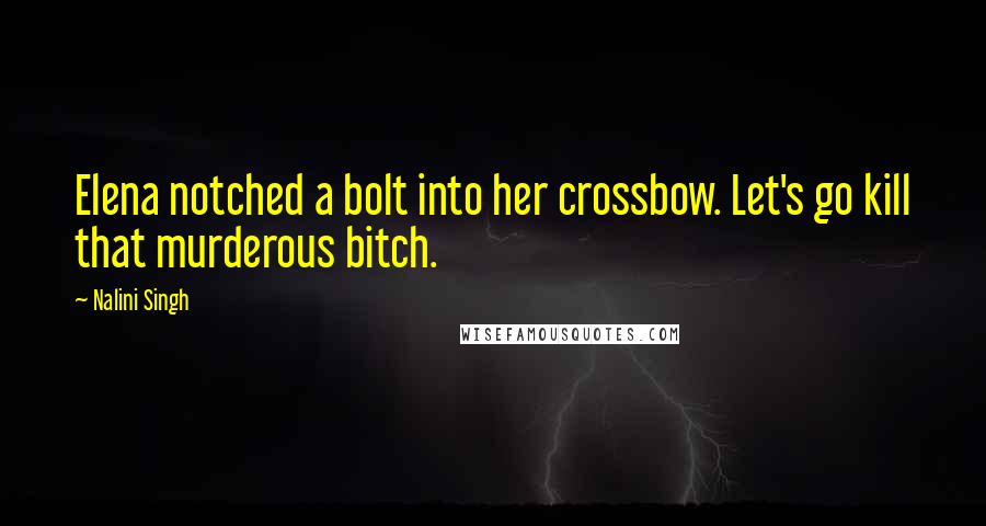 Nalini Singh Quotes: Elena notched a bolt into her crossbow. Let's go kill that murderous bitch.