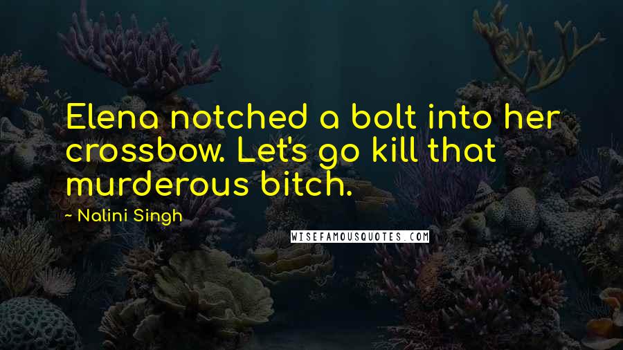 Nalini Singh Quotes: Elena notched a bolt into her crossbow. Let's go kill that murderous bitch.