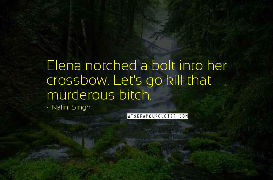 Nalini Singh Quotes: Elena notched a bolt into her crossbow. Let's go kill that murderous bitch.