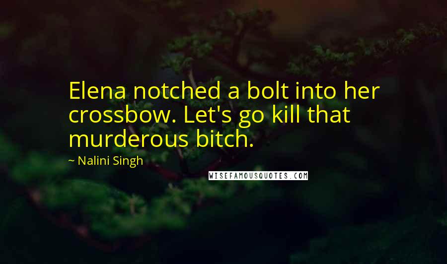 Nalini Singh Quotes: Elena notched a bolt into her crossbow. Let's go kill that murderous bitch.