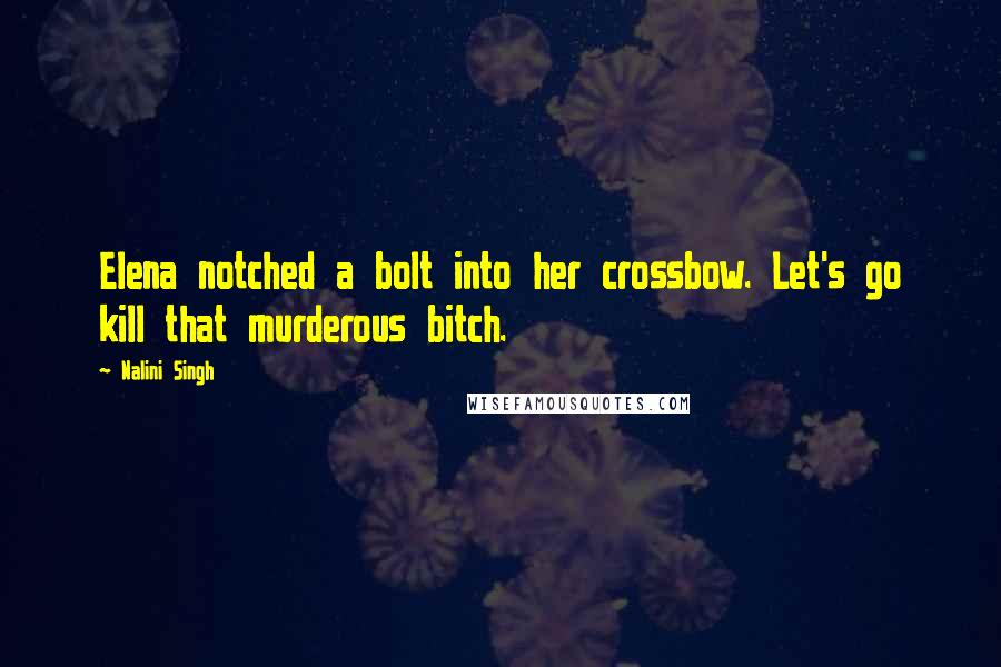 Nalini Singh Quotes: Elena notched a bolt into her crossbow. Let's go kill that murderous bitch.