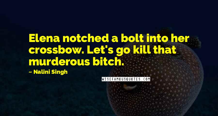 Nalini Singh Quotes: Elena notched a bolt into her crossbow. Let's go kill that murderous bitch.