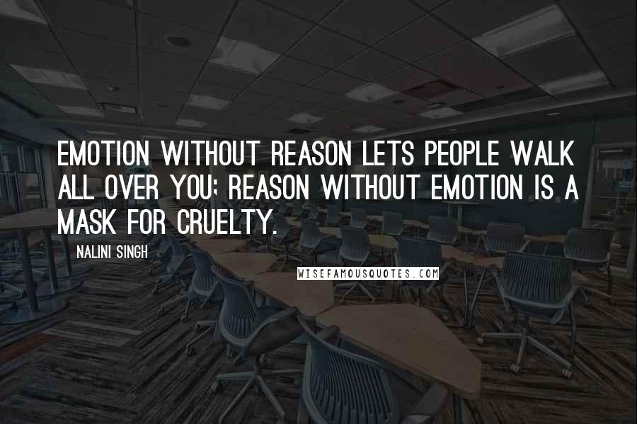 Nalini Singh Quotes: Emotion without reason lets people walk all over you; reason without emotion is a mask for cruelty.