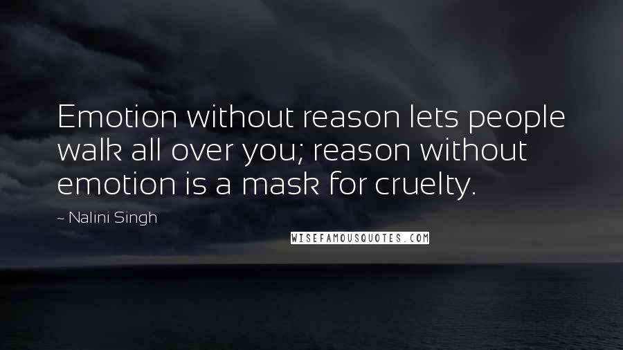Nalini Singh Quotes: Emotion without reason lets people walk all over you; reason without emotion is a mask for cruelty.