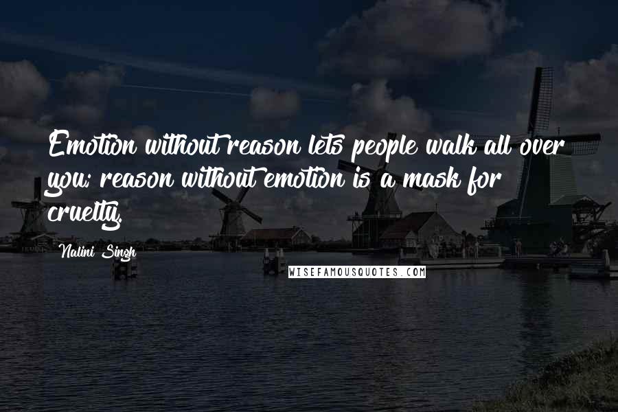 Nalini Singh Quotes: Emotion without reason lets people walk all over you; reason without emotion is a mask for cruelty.