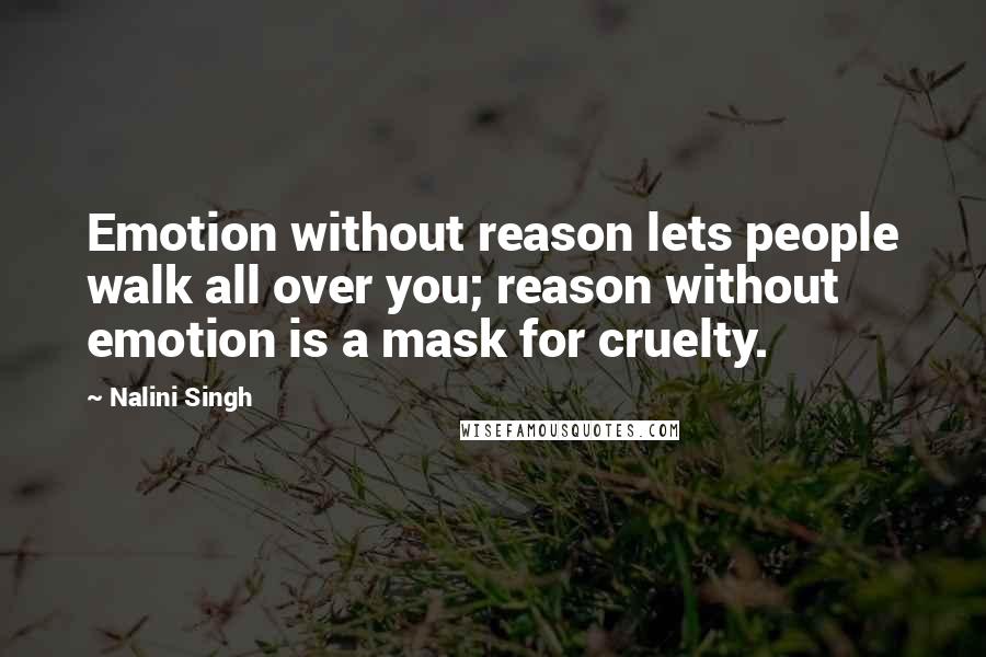 Nalini Singh Quotes: Emotion without reason lets people walk all over you; reason without emotion is a mask for cruelty.