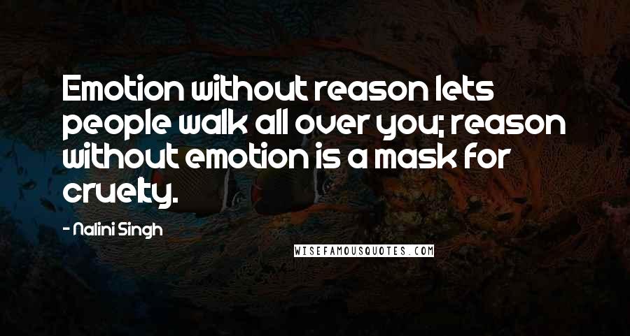 Nalini Singh Quotes: Emotion without reason lets people walk all over you; reason without emotion is a mask for cruelty.