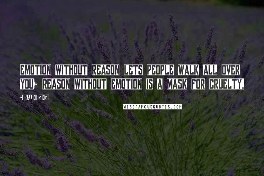 Nalini Singh Quotes: Emotion without reason lets people walk all over you; reason without emotion is a mask for cruelty.