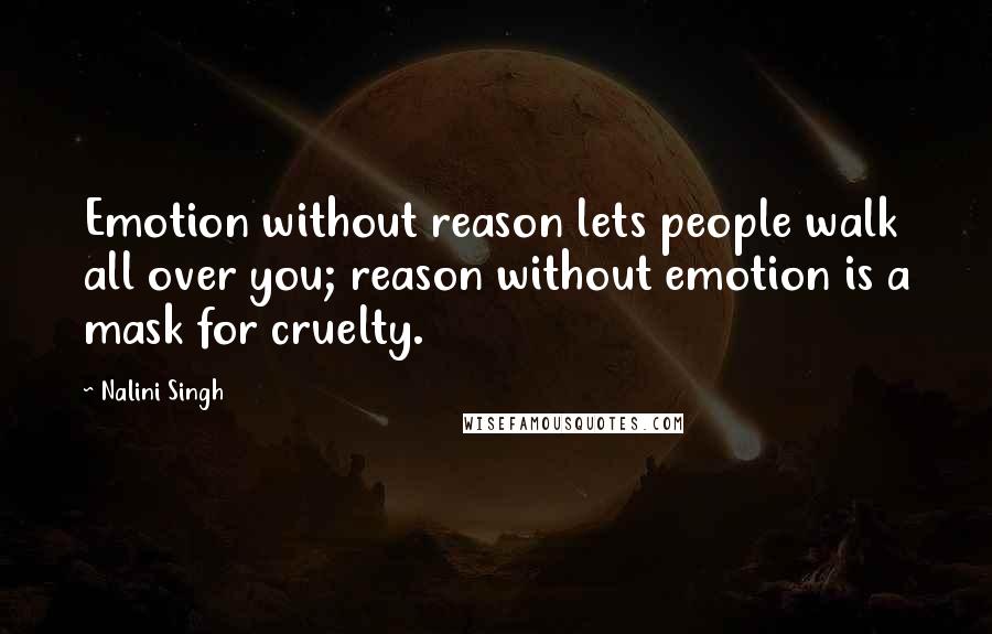 Nalini Singh Quotes: Emotion without reason lets people walk all over you; reason without emotion is a mask for cruelty.