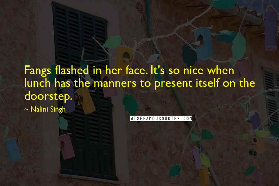 Nalini Singh Quotes: Fangs flashed in her face. It's so nice when lunch has the manners to present itself on the doorstep.