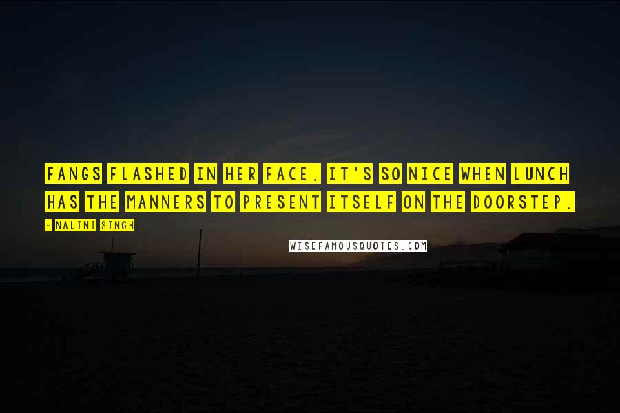 Nalini Singh Quotes: Fangs flashed in her face. It's so nice when lunch has the manners to present itself on the doorstep.