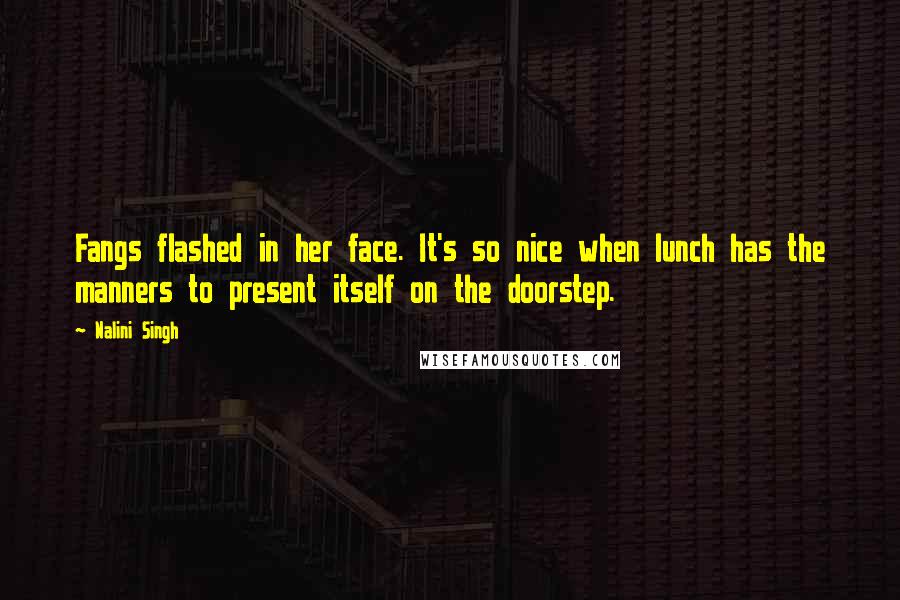 Nalini Singh Quotes: Fangs flashed in her face. It's so nice when lunch has the manners to present itself on the doorstep.
