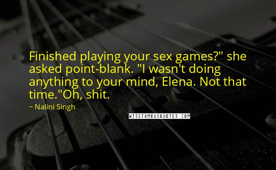 Nalini Singh Quotes: Finished playing your sex games?" she asked point-blank. "I wasn't doing anything to your mind, Elena. Not that time."Oh, shit.