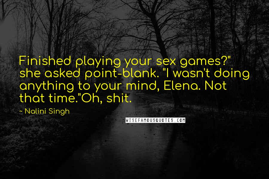 Nalini Singh Quotes: Finished playing your sex games?" she asked point-blank. "I wasn't doing anything to your mind, Elena. Not that time."Oh, shit.