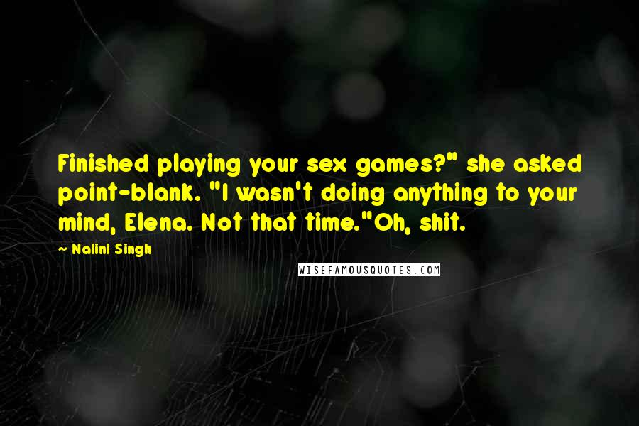 Nalini Singh Quotes: Finished playing your sex games?" she asked point-blank. "I wasn't doing anything to your mind, Elena. Not that time."Oh, shit.